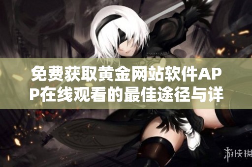 免費(fèi)獲取黃金網(wǎng)站軟件APP在線觀看的最佳途徑與詳細(xì)指南