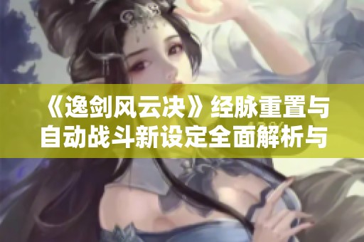 《逸劍風云決》經(jīng)脈重置與自動戰(zhàn)斗新設(shè)定全面解析與操作指南