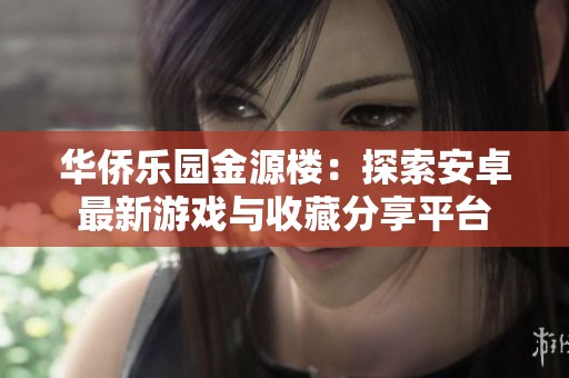 華僑樂園金源樓：探索安卓最新游戲與收藏分享平臺