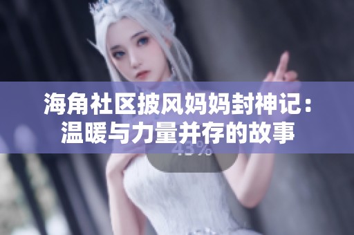 海角社區(qū)披風(fēng)媽媽封神記：溫暖與力量并存的故事