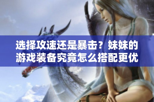 選擇攻速還是暴擊？妹妹的游戲裝備究竟怎么搭配更優(yōu)越