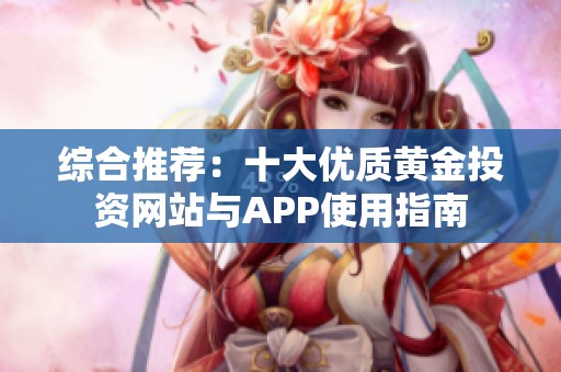 綜合推薦：十大優(yōu)質(zhì)黃金投資網(wǎng)站與APP使用指南