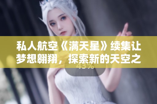 私人航空《滿天星》續(xù)集讓夢(mèng)想翱翔，探索新的天空之旅