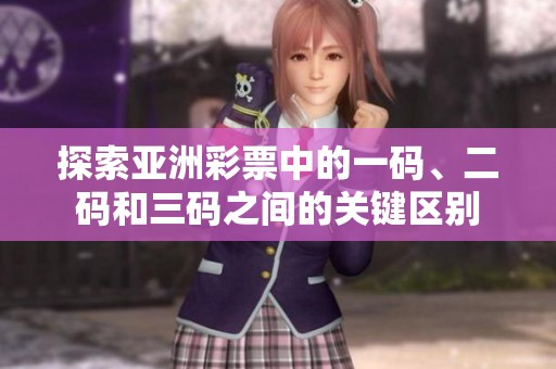 探索亞洲彩票中的一碼、二碼和三碼之間的關(guān)鍵區(qū)別