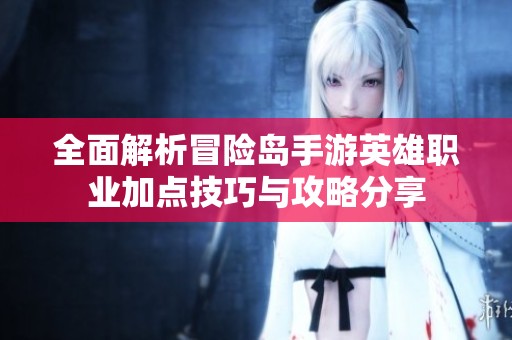 全面解析冒險島手游英雄職業(yè)加點(diǎn)技巧與攻略分享