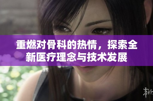 重燃對骨科的熱情，探索全新醫(yī)療理念與技術發(fā)展