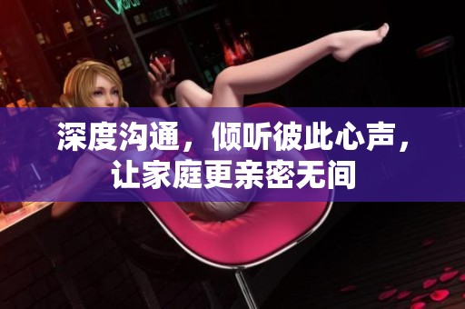 深度溝通，傾聽彼此心聲，讓家庭更親密無間