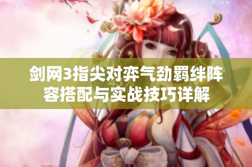 劍網(wǎng)3指尖對弈氣勁羈絆陣容搭配與實戰(zhàn)技巧詳解