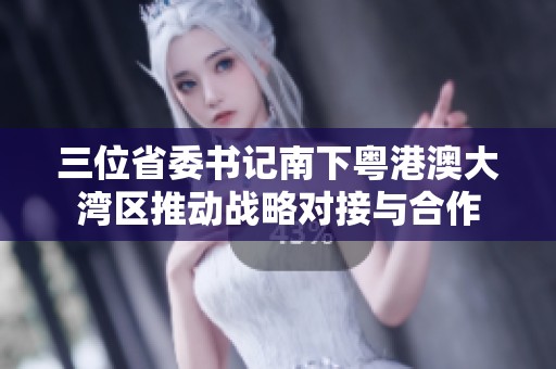 三位省委書(shū)記南下粵港澳大灣區(qū)推動(dòng)戰(zhàn)略對(duì)接與合作 三位省委書(shū)記南下粵港澳大灣區(qū)推動(dòng)戰(zhàn)略對(duì)接與合作
