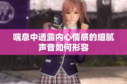 喘息中透露內心情感的細膩聲音如何形容