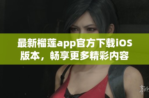 最新榴蓮app官方下載iOS版本，暢享更多精彩內(nèi)容