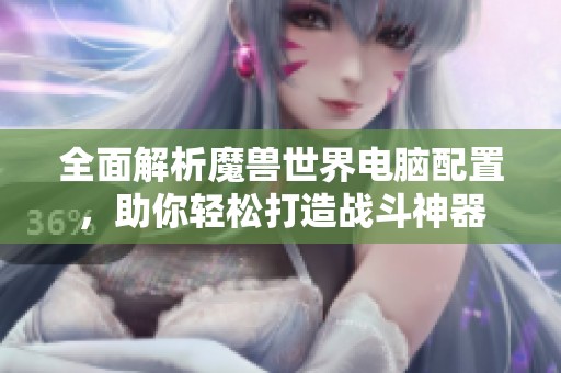 全面解析魔獸世界電腦配置，助你輕松打造戰(zhàn)斗神器