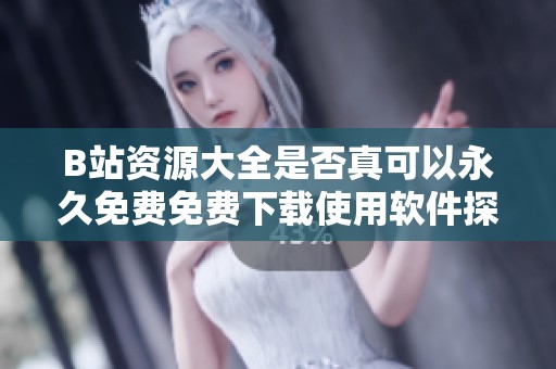 B站資源大全是否真可以永久免費(fèi)免費(fèi)下載使用軟件探討