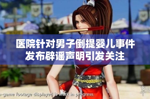 醫(yī)院針對(duì)男子倒提嬰兒事件發(fā)布辟謠聲明引發(fā)關(guān)注
