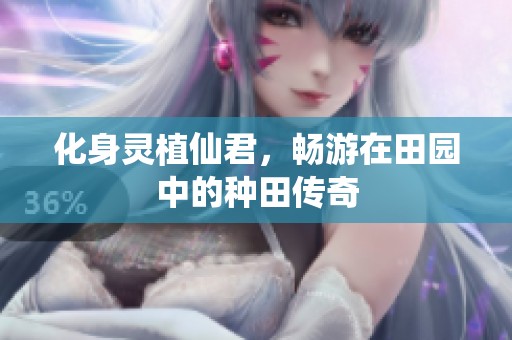 化身靈植仙君，暢游在田園中的種田傳奇
