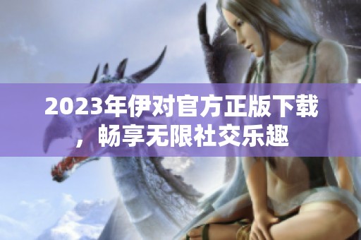 2023年伊對官方正版下載，暢享無限社交樂趣