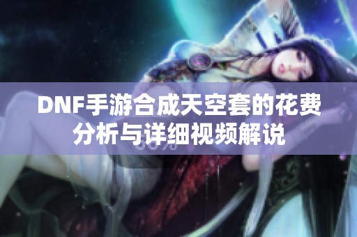 DNF手游合成天空套的花費分析與詳細視頻解說