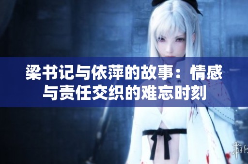 梁書記與依萍的故事：情感與責(zé)任交織的難忘時(shí)刻