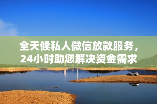 全天候私人微信放款服務(wù)，24小時助您解決資金需求