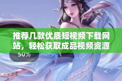 推薦幾款優(yōu)質(zhì)短視頻下載網(wǎng)站，輕松獲取成品視頻資源