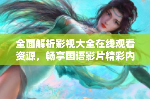 全面解析影視大全在線觀看資源，暢享國語影片精彩內(nèi)容