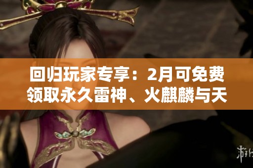 回歸玩家專享：2月可免費領(lǐng)取永久雷神、火麒麟與天龍等獎勵
