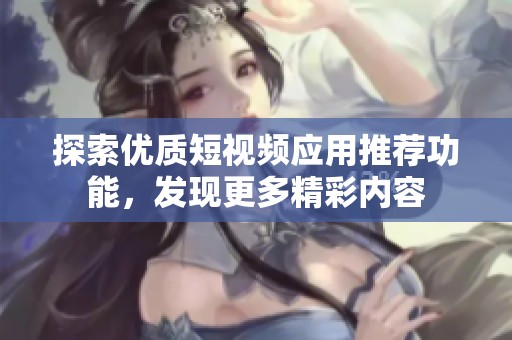 探索優(yōu)質(zhì)短視頻應(yīng)用推薦功能，發(fā)現(xiàn)更多精彩內(nèi)容