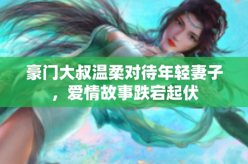 豪門大叔溫柔對待年輕妻子，愛情故事跌宕起伏