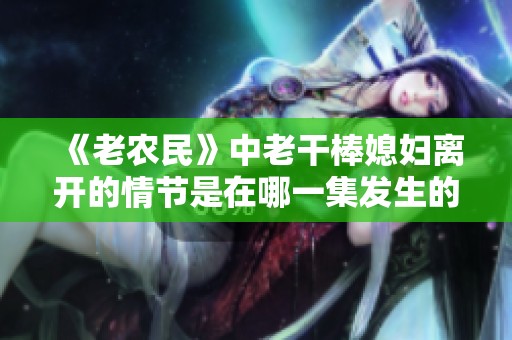 《老農(nóng)民》中老干棒媳婦離開的情節(jié)是在哪一集發(fā)生的