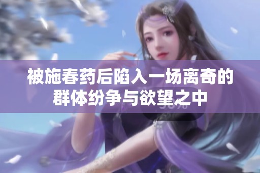 被施春藥后陷入一場離奇的群體紛爭與欲望之中
