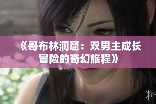 《哥布林洞窟：雙男主成長(zhǎng)冒險(xiǎn)的奇幻旅程》