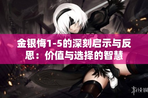 金銀悔1-5的深刻啟示與反思：價(jià)值與選擇的智慧