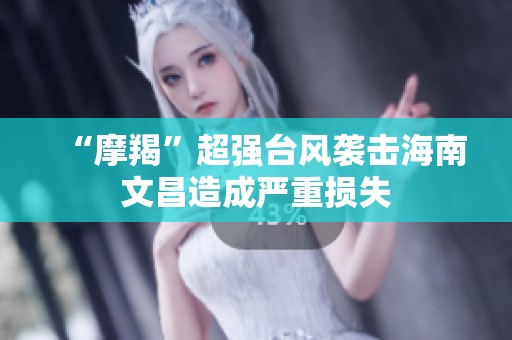 “摩羯”超強(qiáng)臺(tái)風(fēng)襲擊海南文昌造成嚴(yán)重?fù)p失 “摩羯”超強(qiáng)臺(tái)風(fēng)襲擊海南文昌造成嚴(yán)重?fù)p失