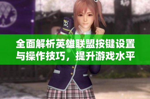 全面解析英雄聯(lián)盟按鍵設(shè)置與操作技巧，提升游戲水平