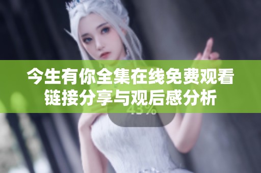 今生有你全集在線免費(fèi)觀看鏈接分享與觀后感分析