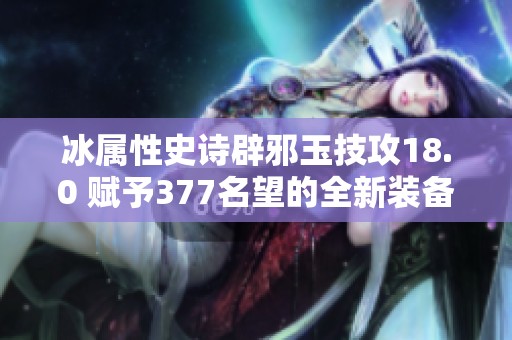 冰屬性史詩辟邪玉技攻18.0 賦予377名望的全新裝備解析