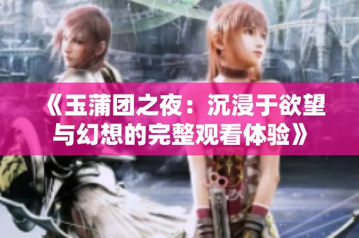 《玉蒲團(tuán)之夜：沉浸于欲望與幻想的完整觀看體驗(yàn)》