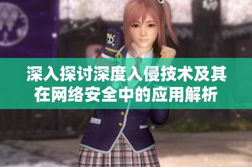 深入探討深度入侵技術(shù)及其在網(wǎng)絡(luò)安全中的應(yīng)用解析 深入探討深度入侵技術(shù)及其在網(wǎng)絡(luò)安全中的應(yīng)用解析