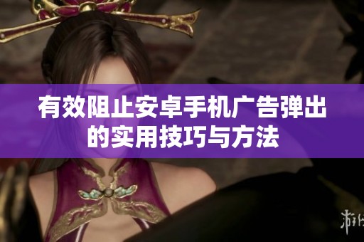 有效阻止安卓手機廣告彈出的實用技巧與方法