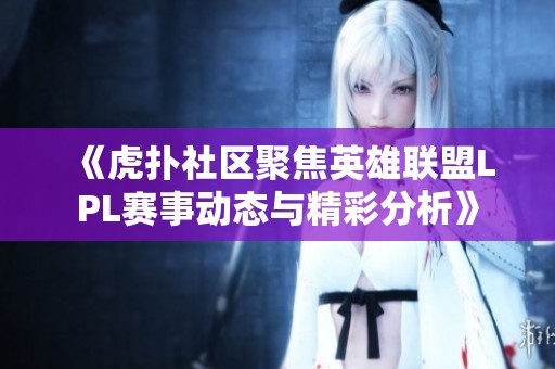 《虎撲社區(qū)聚焦英雄聯(lián)盟LPL賽事動態(tài)與精彩分析》