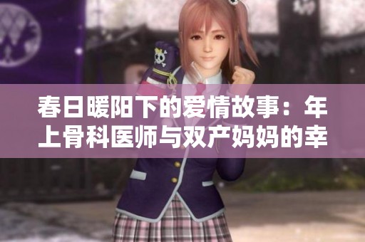 春日暖陽(yáng)下的愛(ài)情故事：年上骨科醫(yī)師與雙產(chǎn)媽媽的幸福生活