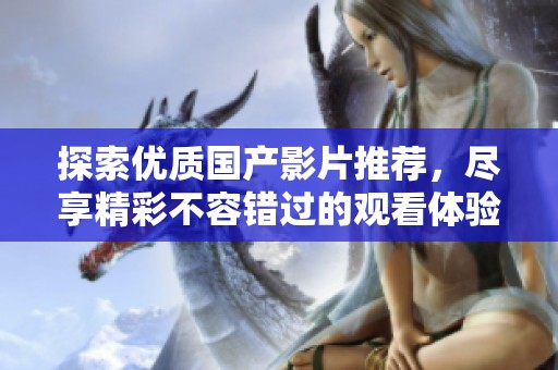 探索優(yōu)質(zhì)國(guó)產(chǎn)影片推薦，盡享精彩不容錯(cuò)過(guò)的觀看體驗(yàn)