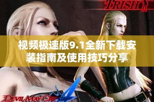 視頻極速版9.1全新下載安裝指南及使用技巧分享