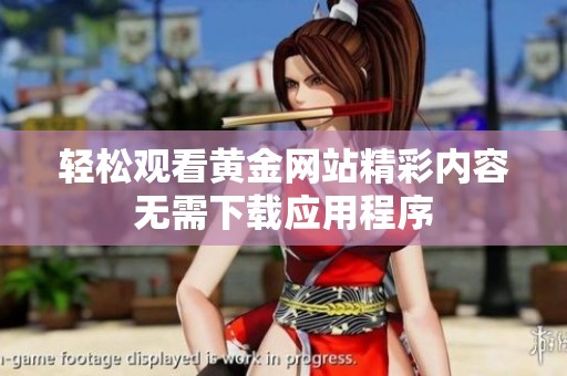輕松觀看黃金網(wǎng)站精彩內(nèi)容無需下載應(yīng)用程序