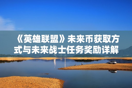 《英雄聯(lián)盟》未來幣獲取方式與未來戰(zhàn)士任務(wù)獎勵詳解