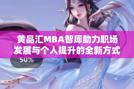 黃品匯MBA智庫(kù)助力職場(chǎng)發(fā)展與個(gè)人提升的全新方式