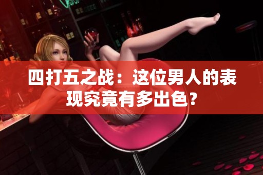 四打五之戰(zhàn)：這位男人的表現(xiàn)究竟有多出色？