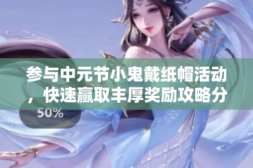 參與中元節(jié)小鬼戴紙帽活動(dòng)，快速贏取豐厚獎(jiǎng)勵(lì)攻略分享