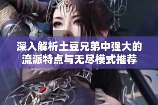 深入解析土豆兄弟中強大的流派特點與無盡模式推薦