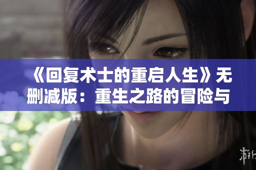 《回復(fù)術(shù)士的重啟人生》無刪減版：重生之路的冒險(xiǎn)與挑戰(zhàn)探秘